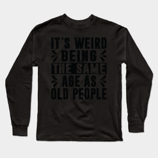 Retro It's Weird Being The Same Age As Old People Sarcastic Long Sleeve T-Shirt